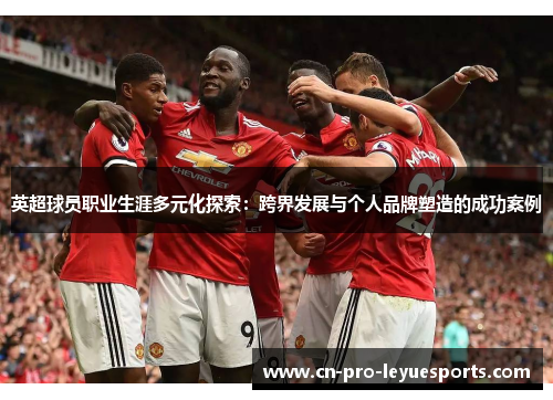 英超球员职业生涯多元化探索：跨界发展与个人品牌塑造的成功案例