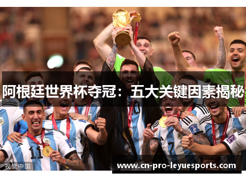 阿根廷世界杯夺冠：五大关键因素揭秘