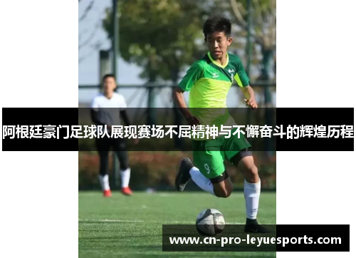 阿根廷豪门足球队展现赛场不屈精神与不懈奋斗的辉煌历程