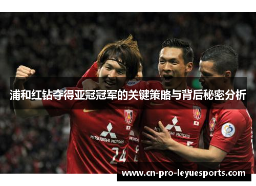 浦和红钻夺得亚冠冠军的关键策略与背后秘密分析