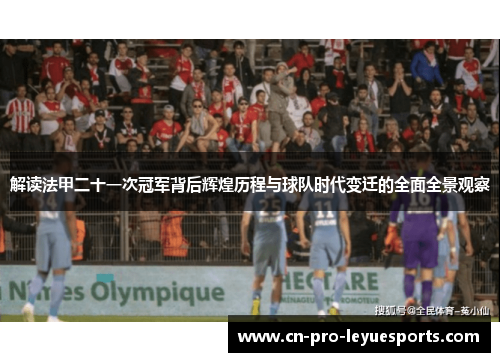 解读法甲二十一次冠军背后辉煌历程与球队时代变迁的全面全景观察