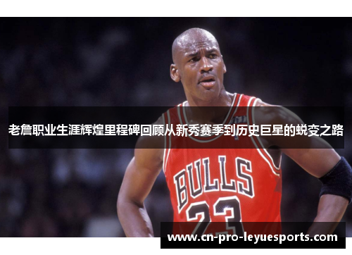 老詹职业生涯辉煌里程碑回顾从新秀赛季到历史巨星的蜕变之路