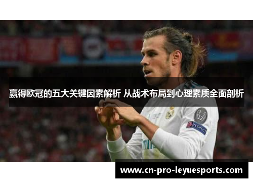 赢得欧冠的五大关键因素解析 从战术布局到心理素质全面剖析
