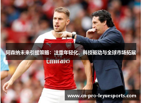 阿森纳未来引援策略：注重年轻化、科技驱动与全球市场拓展