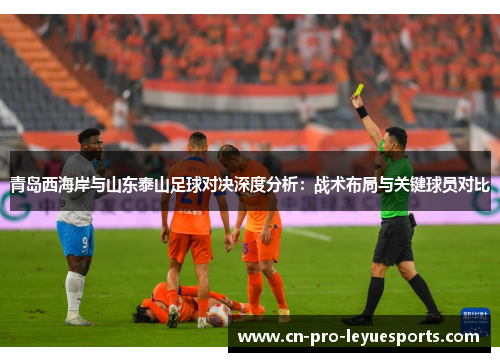青岛西海岸与山东泰山足球对决深度分析：战术布局与关键球员对比