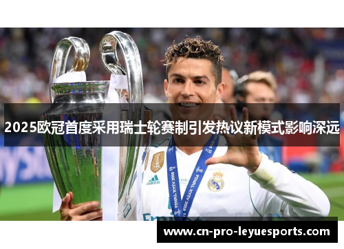 2025欧冠首度采用瑞士轮赛制引发热议新模式影响深远