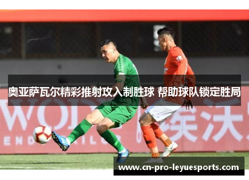 奥亚萨瓦尔精彩推射攻入制胜球 帮助球队锁定胜局