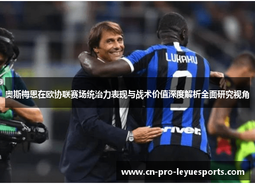 奥斯梅恩在欧协联赛场统治力表现与战术价值深度解析全面研究视角