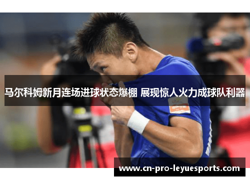 马尔科姆新月连场进球状态爆棚 展现惊人火力成球队利器